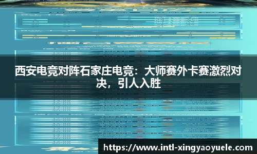 西安电竞对阵石家庄电竞：大师赛外卡赛激烈对决，引人入胜