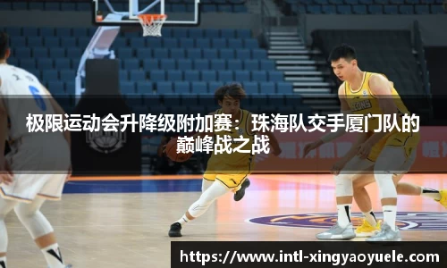 极限运动会升降级附加赛：珠海队交手厦门队的巅峰战之战
