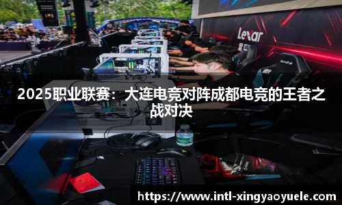 2025职业联赛：大连电竞对阵成都电竞的王者之战对决