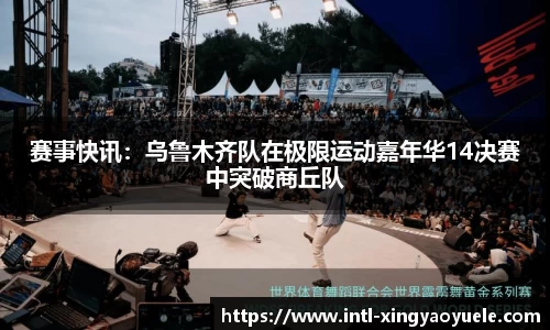 赛事快讯：乌鲁木齐队在极限运动嘉年华14决赛中突破商丘队