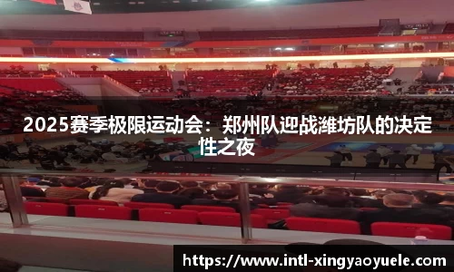 2025赛季极限运动会：郑州队迎战潍坊队的决定性之夜