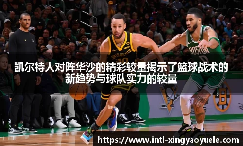 凯尔特人对阵华沙的精彩较量揭示了篮球战术的新趋势与球队实力的较量